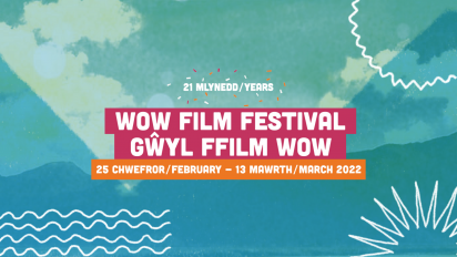 WOW Films Festival / Gwyl Ffilm WOW 23 Cwhefror / february - 13 Mawrth / March 2022